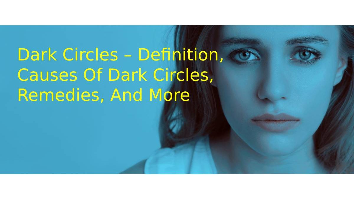 Dark Circles– Definition, Causes Of Dark Circles, Remedies, And More