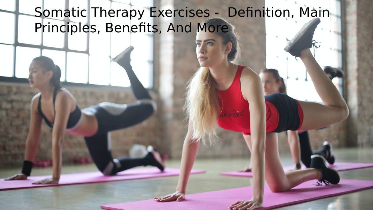 Somatic Therapy Exercises –  Definition, Main Principles, Benefits, And More