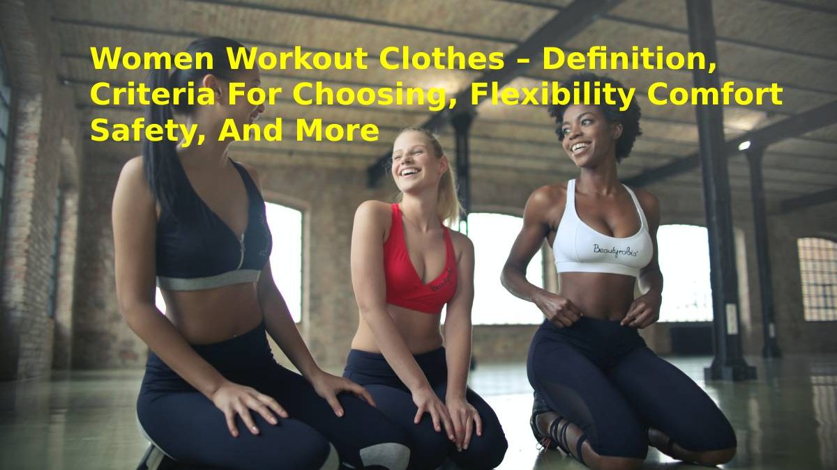 Women Workout Clothes – Definition, Criteria For Choosing, Flexibility Comfort Safety, And More