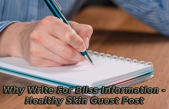 Why Write For Bliss Information - Healthy Skin Guest Post
