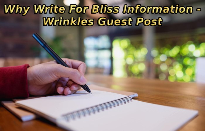 Why Write For Bliss Information - Wrinkles Guest Post